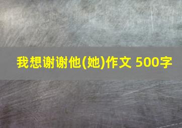 我想谢谢他(她)作文 500字